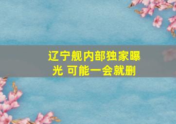 辽宁舰内部独家曝光 可能一会就删